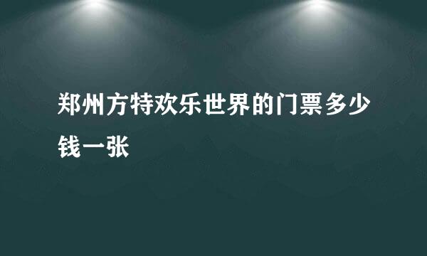 郑州方特欢乐世界的门票多少钱一张