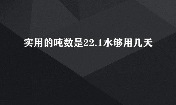 实用的吨数是22.1水够用几天