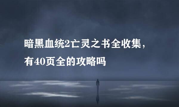 暗黑血统2亡灵之书全收集，有40页全的攻略吗