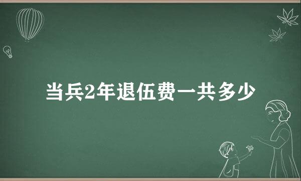 当兵2年退伍费一共多少