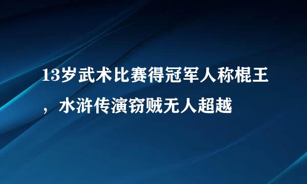 13岁武术比赛得冠军人称棍王，水浒传演窃贼无人超越