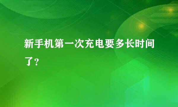 新手机第一次充电要多长时间了？