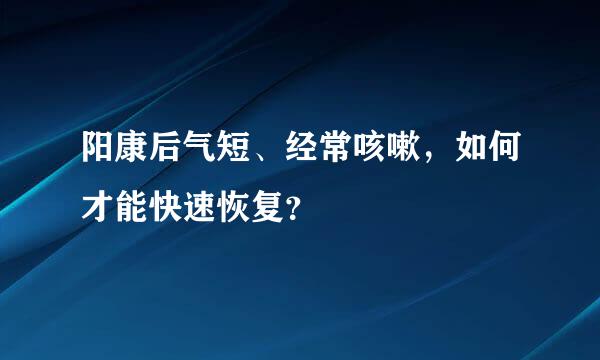 阳康后气短、经常咳嗽，如何才能快速恢复？