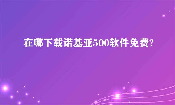 在哪下载诺基亚500软件免费?