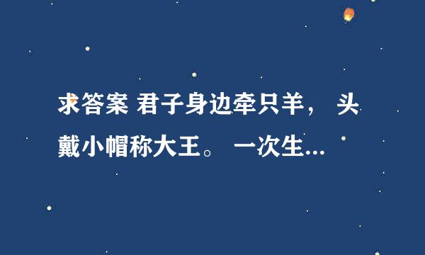 求答案 君子身边牵只羊， 头戴小帽称大王。 一次生下龙凤胎， 人头两点四横长 ——请高人，打四