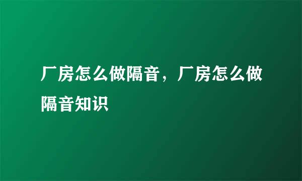 厂房怎么做隔音，厂房怎么做隔音知识