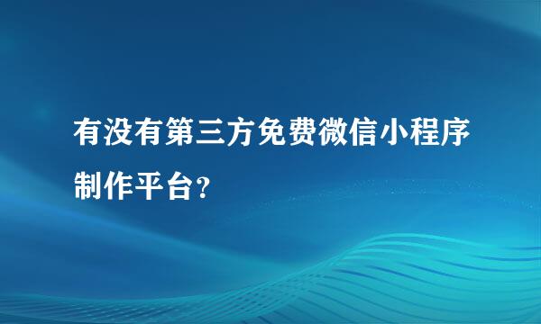 有没有第三方免费微信小程序制作平台？