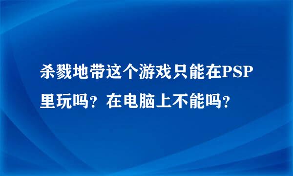 杀戮地带这个游戏只能在PSP里玩吗？在电脑上不能吗？