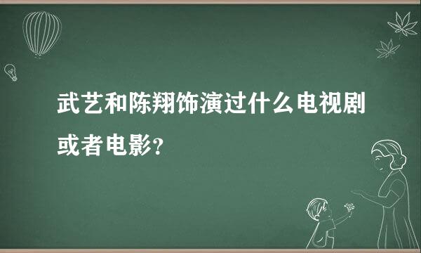 武艺和陈翔饰演过什么电视剧或者电影？