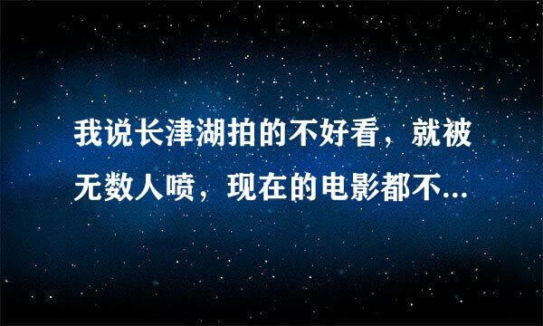 我说长津湖拍的不好看，就被无数人喷，现在的电影都不能差评了吗？