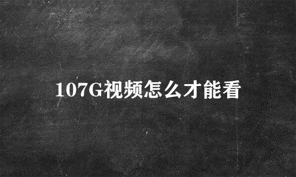 107G视频怎么才能看