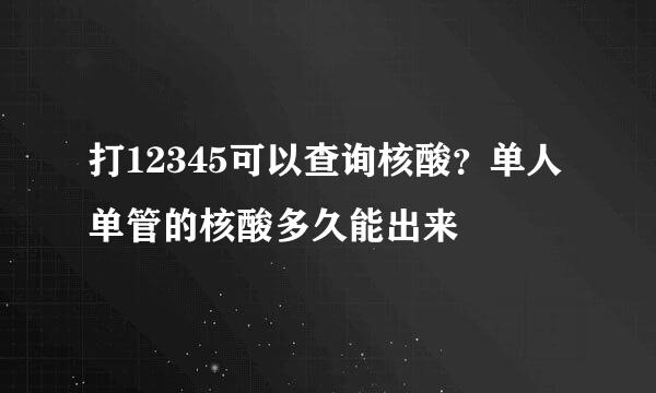 打12345可以查询核酸？单人单管的核酸多久能出来