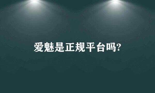 爱魅是正规平台吗?