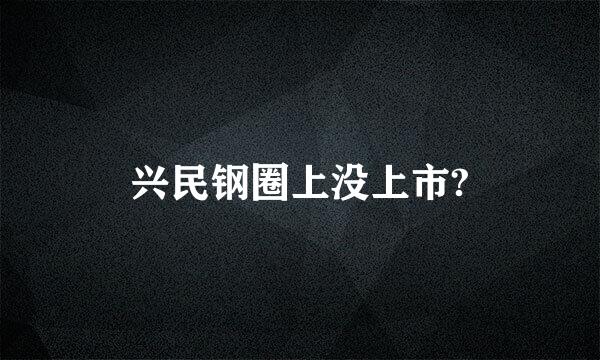 兴民钢圈上没上市?