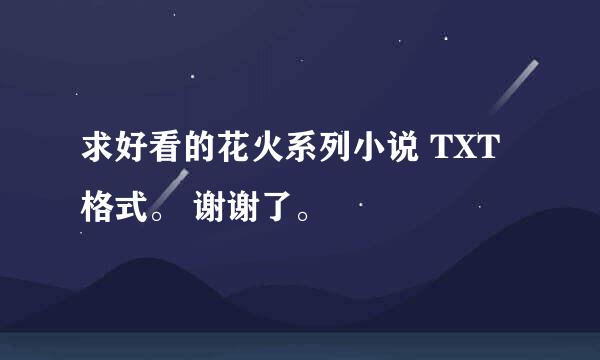 求好看的花火系列小说 TXT格式。 谢谢了。