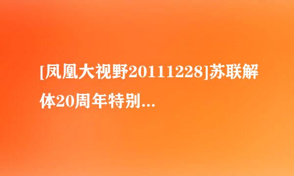 [凤凰大视野20111228]苏联解体20周年特别节目--红色帝国的最后记忆（三）种子下载地址有么？有发必采纳