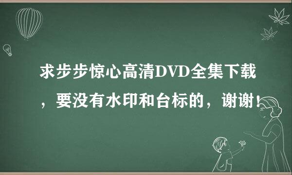 求步步惊心高清DVD全集下载，要没有水印和台标的，谢谢！