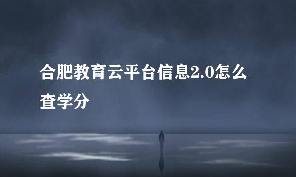 合肥教育云平台信息2.0怎么查学分