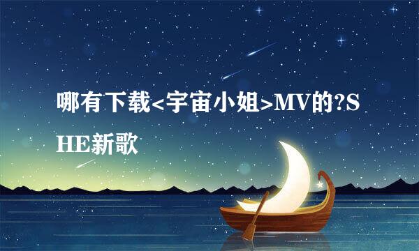 哪有下载<宇宙小姐>MV的?SHE新歌