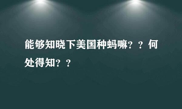 能够知晓下美国种蚂嘛？？何处得知？？