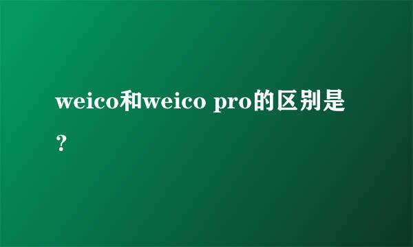 weico和weico pro的区别是？