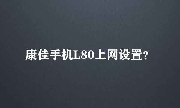 康佳手机L80上网设置？