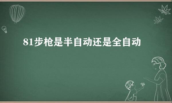 81步枪是半自动还是全自动