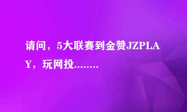 请问，5大联赛到金赞JZPLAY，玩网投......信用好吗？水位高不？