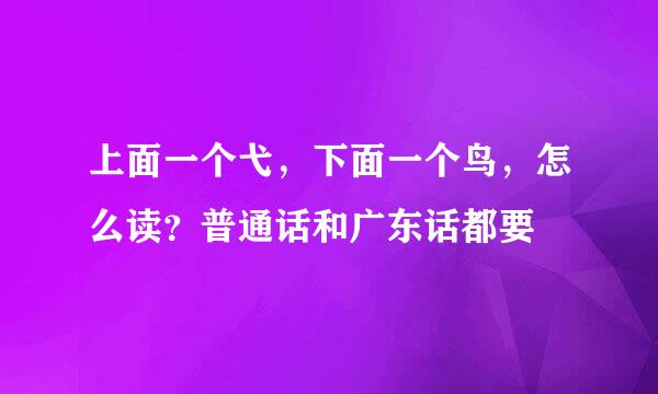 上面一个弋，下面一个鸟，怎么读？普通话和广东话都要