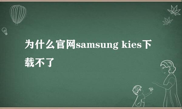 为什么官网samsung kies下载不了