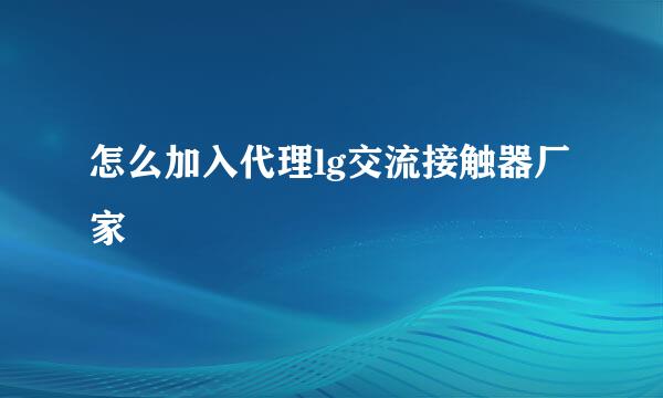 怎么加入代理lg交流接触器厂家