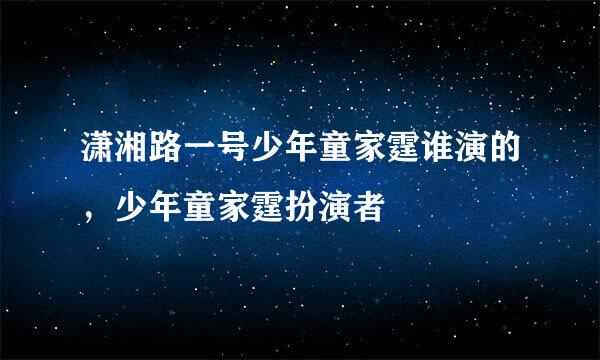 潇湘路一号少年童家霆谁演的，少年童家霆扮演者