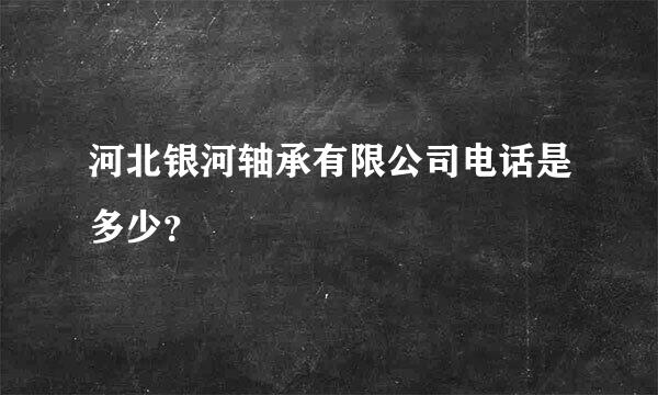 河北银河轴承有限公司电话是多少？