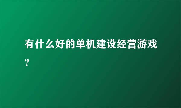 有什么好的单机建设经营游戏？