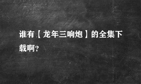 谁有【龙年三响炮】的全集下载啊？