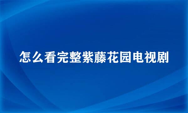 怎么看完整紫藤花园电视剧