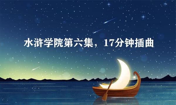 水浒学院第六集，17分钟插曲