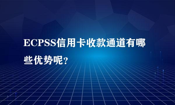 ECPSS信用卡收款通道有哪些优势呢？