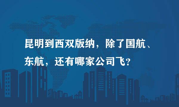 昆明到西双版纳，除了国航、东航，还有哪家公司飞？