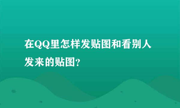 在QQ里怎样发贴图和看别人发来的贴图？