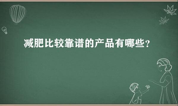 减肥比较靠谱的产品有哪些？