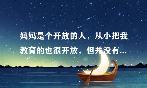 妈妈是个开放的人，从小把我教育的也很开放，但并没有乱来。跟同事相处，她们就很保守，对于她们来说，我