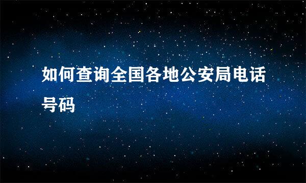 如何查询全国各地公安局电话号码