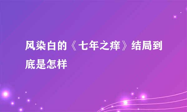 风染白的《七年之痒》结局到底是怎样