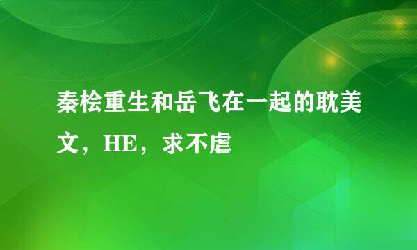 秦桧重生和岳飞在一起的耽美文，HE，求不虐