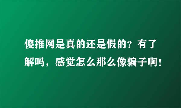 傻推网是真的还是假的？有了解吗，感觉怎么那么像骗子啊！