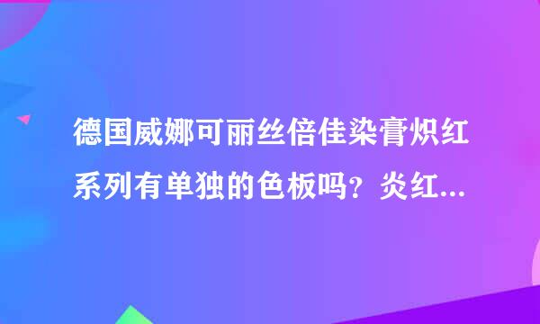 德国威娜可丽丝倍佳染膏炽红系列有单独的色板吗？炎红系列是后出的吗？只能在炎红系列的色板里面选P5的炽