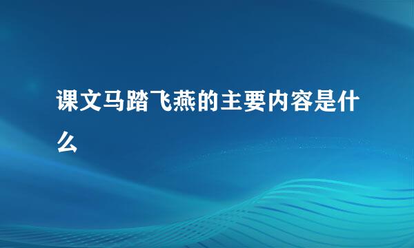 课文马踏飞燕的主要内容是什么