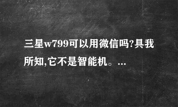 三星w799可以用微信吗?具我所知,它不是智能机。可是有人说能用,我也找...