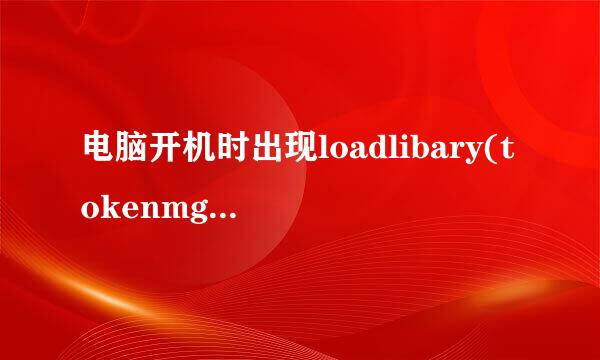 电脑开机时出现loadlibary(tokenmgr.dll)error！！怎么办啊??